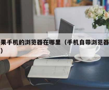 苹果手机的浏览器在哪里（手机自带浏览器在哪）