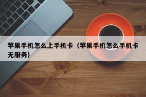 苹果手机怎么上手机卡（苹果手机怎么手机卡无服务）