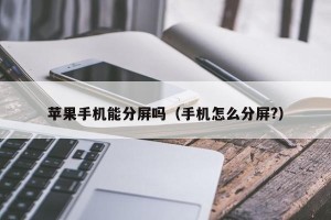 苹果手机能分屏吗（手机怎么分屏?）