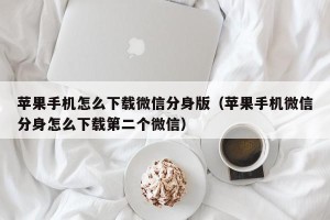 苹果手机怎么下载微信分身版（苹果手机微信分身怎么下载第二个微信）