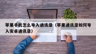 苹果手机怎么导入通讯录（苹果通讯录如何导入安卓通讯录）