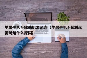 苹果手机不能关机怎么办（苹果手机不能关闭密码是什么原因）