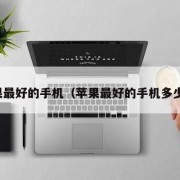 苹果最好的手机（苹果最好的手机多少钱）