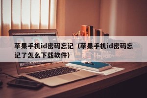 苹果手机id密码忘记（苹果手机id密码忘记了怎么下载软件）