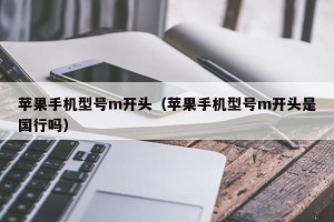 苹果手机型号m开头（苹果手机型号m开头是国行吗）