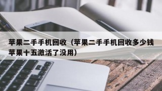 苹果二手手机回收（苹果二手手机回收多少钱苹果十五激活了没用）