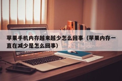 苹果手机内存越来越少怎么回事（苹果内存一直在减少是怎么回事）