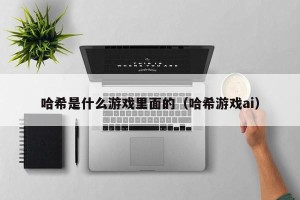 哈希是什么游戏里面的（哈希游戏ai）