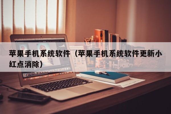 苹果手机系统软件(苹果手机系统软件更新小红点消除)