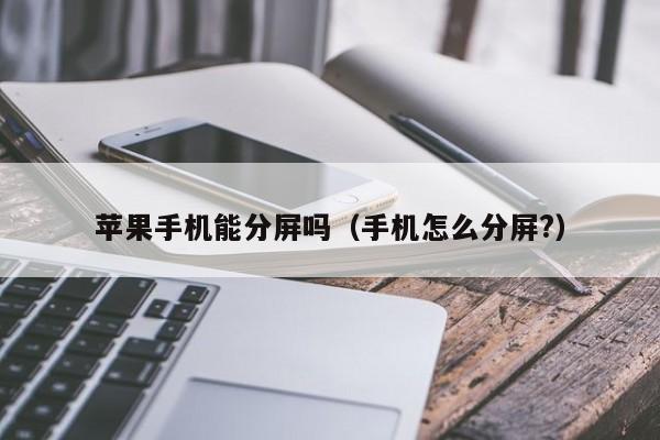 苹果手机能分屏吗(手机怎么分屏?)