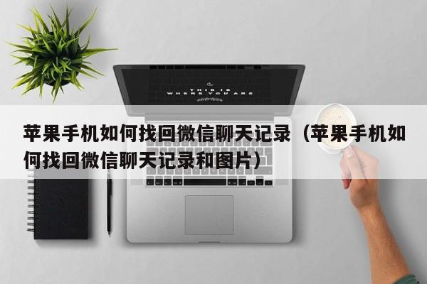苹果手机如何找回微信聊天记录(苹果手机如何找回微信聊天记录和图片)